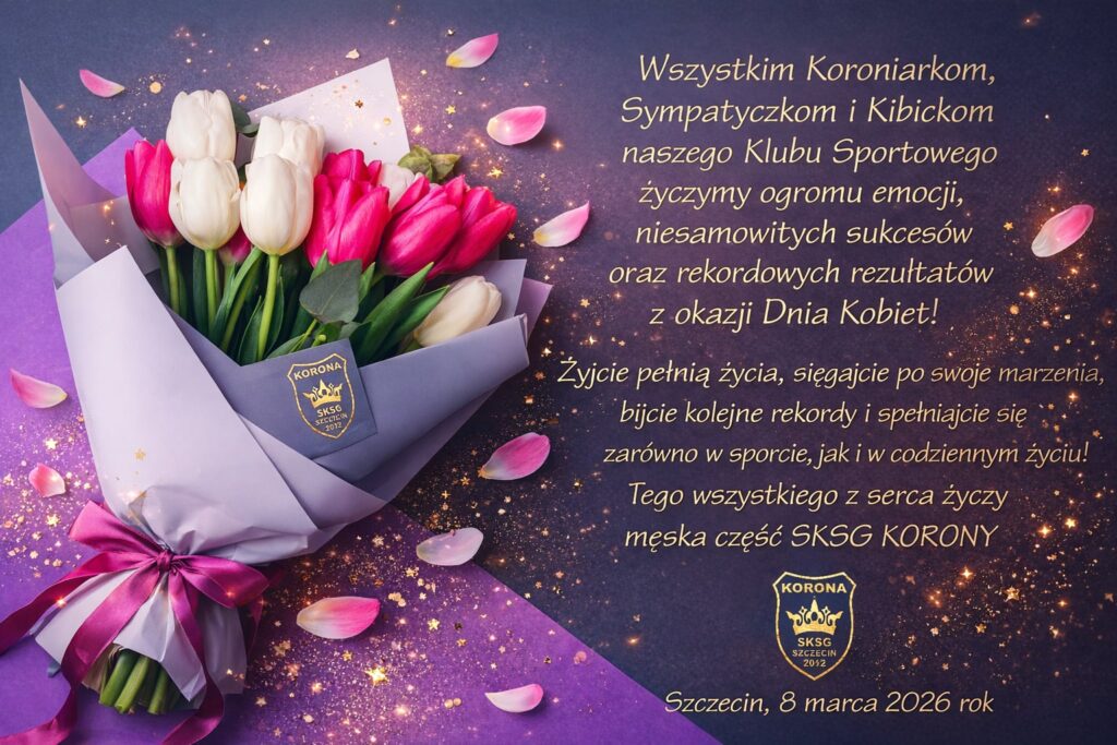 Wszystkim Koroniarkom, Sympatyczkom i Kibickom naszego Klubu Sportowego życzymy ogromu emocji, niesamowitych sukcesów oraz rekordowych rezultatów z okazji Dnia Kobiet! Żyjcie pełnią życia, sięgajcie po swoje marzenia, bijcie kolejne rekordy i spełniajcie się zarówno w sporcie, jak i w codziennym życiu! Tego wszystkiego z serca życzy męska część SKSG KORONY Szczecin, 8 marca 2026 rok